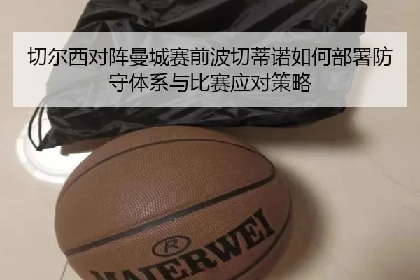 切尔西对阵曼城赛前波切蒂诺如何部署防守体系与比赛应对策略