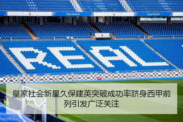 皇家社会新星久保建英突破成功率跻身西甲前列引发广泛关注