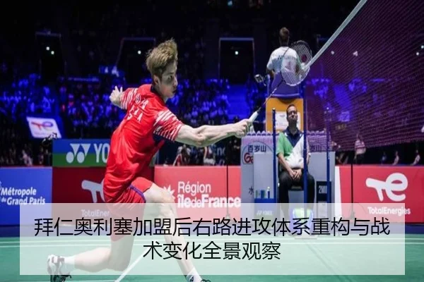 拜仁奥利塞加盟后右路进攻体系重构与战术变化全景观察
